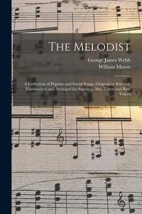 Produktbild: The Melodist; a Collection of Popular and Social Songs, Original or Selected, Harmonized and Arranged for Soprano, Alto, Tenor and Base Voices