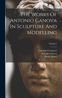 Produktbild: The Works Of Antonio Canova In Sculpture And Modelling; Volume 1