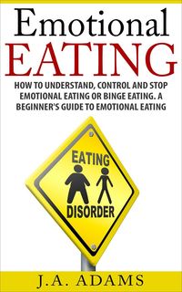 Produktbild: Emotional Eating; How to Understand, Control and Stop Emotional Eating or Binge Eating. A Beginner's Guide to Emotional Eating