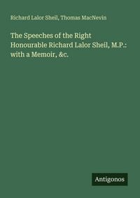 Produktbild: The Speeches of the Right Honourable Richard Lalor Sheil, M.P.: with a Memoir, &c.
