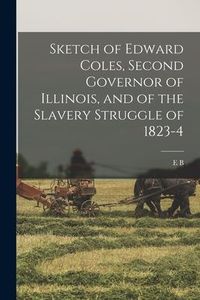 Produktbild: Sketch of Edward Coles, Second Governor of Illinois, and of the Slavery Struggle of 1823-4