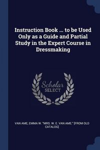 Produktbild: Instruction Book ... to be Used Only as a Guide and Partial Study in the Expert Course in Dressmaking