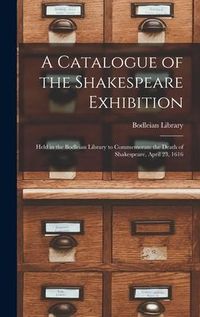 Produktbild: A Catalogue of the Shakespeare Exhibition: Held in the Bodleian Library to Commemorate the Death of Shakespeare, April 23, 1616
