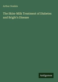 Produktbild: The Skim-Milk Treatment of Diabetes and Bright's Disease