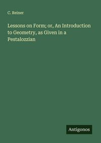 Produktbild: Lessons on Form; or, An Introduction to Geometry, as Given in a Pestalozzian