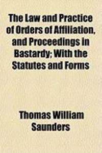Produktbild: The Law and Practice of Orders of Affiliation, and Proceedings in Bastardy; With the Statutes and Forms
