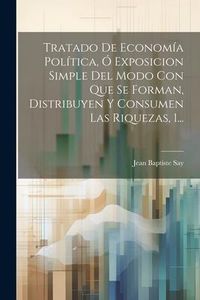 Produktbild: Tratado De Econom&iacute;a Pol&iacute;tica, &Oacute; Exposicion Simple Del Modo Con Que Se Forman, Distribuyen Y Consumen Las Riquezas, 1...