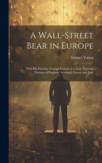Produktbild: A Wall-Street Bear in Europe: With His Familiar Foreign Journal of a Tour Through Portions of England, Scotland, France and Italy