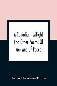 Produktbild: A Canadian Twilight And Other Poems Of War And Of Peace