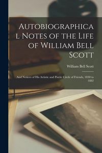 Produktbild: Autobiographical Notes of the Life of William Bell Scott: And Notices of His Artistic and Poetic Circle of Friends, 1830 to 1882