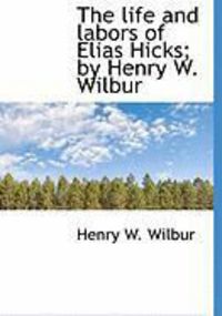 Produktbild: The Life and Labors of Elias Hicks; By Henry W. Wilbur