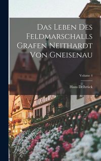 Produktbild: Das Leben Des Feldmarschalls Grafen Neithardt Von Gneisenau; Volume 4