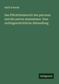 Produktbild: Das Pflichttheilsrecht des patronus und des parens manumissor. Eine rechtsgeschichtliche Abhandlung