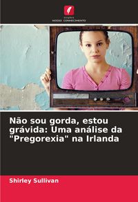 Produktbild: N&atilde;o sou gorda, estou gr&aacute;vida: Uma an&aacute;lise da "Pregorexia" na Irlanda