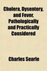 Produktbild: Cholera, Dysentery, and Fever, Pathologically and Practically Considered; Or the Nature, Causes, Connexion, and Treatment of These Diseases, in