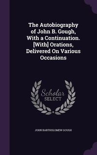 Produktbild: The Autobiography of John B. Gough, With a Continuation. [With] Orations, Delivered On Various Occasions