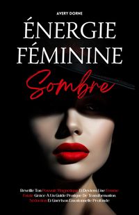 Produktbild: &Eacute;nergie F&eacute;minine Sombre: R&eacute;veille Ton Pouvoir Magn&eacute;tique Et Deviens Une Femme Fatale Gr&acirc;ce &Agrave; Un Guide Pratique De Transformation, S&eacute;duction Et Gu&eacute;riso