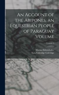 Produktbild: An Account of the Abipones, an Equestrian People of Paraguay Volume; Volume 3