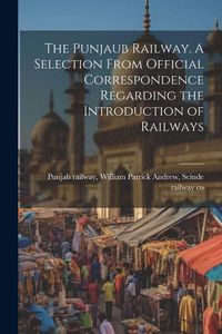 Produktbild: The Punjaub Railway. A Selection From Official Correspondence Regarding the Introduction of Railways