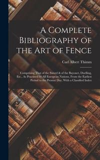Produktbild: A Complete Bibliography of the Art of Fence: Comprising That of the Sword & of the Bayonet, Duelling, Etc., As Practised by All European Nations, From