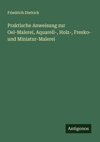 Produktbild: Praktische Anweisung zur Oel-Malerei, Aquarell-, Holz-, Fresko- und Miniatur-Malerei