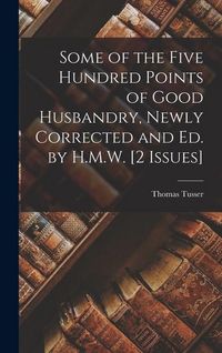 Produktbild: Some of the Five Hundred Points of Good Husbandry, Newly Corrected and Ed. by H.M.W. [2 Issues]