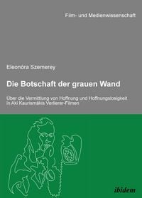 Produktbild: Die Botschaft der grauen Wand. &Uuml;ber die Vermittlung von Hoffnung und Hoffnungslosigkeit in Aki Kaurism&auml;kis Verlierer-Filmen
