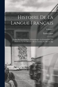 Produktbild: Histoire De La Langue Fran&ccedil;ais: &Eacute;tudes Sur Les Origines, L'&eacute;tymologie, La Grammaire, Les Dialectes, La Versification Et Les Lettres Au Moyen Age; Volu