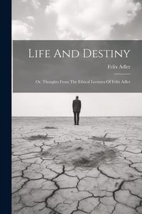 Produktbild: Life And Destiny: Or, Thoughts From The Ethical Lectures Of Felix Adler