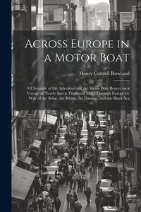 Produktbild: Across Europe in a Motor Boat; a Chronicle of the Adventures of the Motor Boat Beaver on a Voyage of Nearly Seven Thousand Miles Through Europe by way