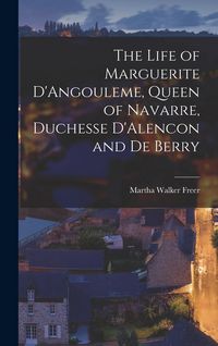 Produktbild: The Life of Marguerite D'Angouleme, Queen of Navarre, Duchesse D'Alencon and de Berry
