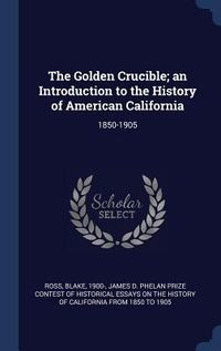 Produktbild: The Golden Crucible; an Introduction to the History of American California: 1850-1905