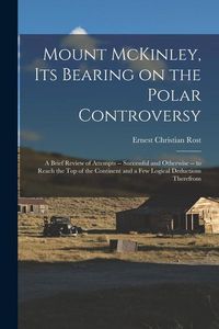 Produktbild: Mount McKinley, its Bearing on the Polar Controversy; a Brief Review of Attempts -- Successful and Otherwise -- to Reach the top of the Continent and