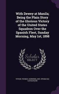 Produktbild: With Dewey at Manila; Being the Plain Story of the Glorious Victory of the United States Squadron Over the Spanish Fleet, Sunday Morning, May 1st, 189