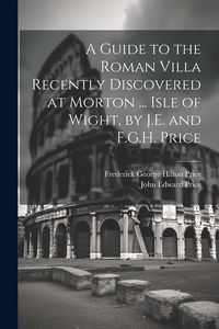 Produktbild: A Guide to the Roman Villa Recently Discovered at Morton ... Isle of Wight, by J.E. and F.G.H. Price