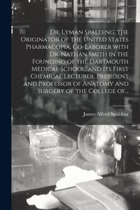 Produktbild: Dr. Lyman Spalding, the Originator of the United States Pharmacopia, Co-laborer With Dr. Nathan Smith in the Founding of the Dartmouth Medical School,