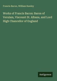 Produktbild: Works of Francis Bacon: Baron of Verulam, Viscount St. Albans, and Lord High Chancellor of England
