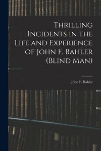 Produktbild: Thrilling Incidents in the Life and Experience of John F. Bahler (Blind Man)