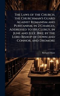 Produktbild: The Laws of the Church, the Churchman's Guard Against Romanism and Puritanism, in 2 Charges, Addressed to His Clergy, in June and July, 1842, by the L