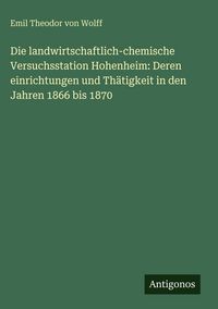 Produktbild: Die landwirtschaftlich-chemische Versuchsstation Hohenheim: Deren einrichtungen und Th&auml;tigkeit in den Jahren 1866 bis 1870