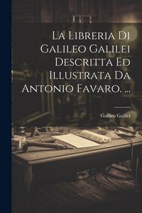 Produktbild: La Libreria Di Galileo Galilei Descritta Ed Illustrata Da Antonio Favaro. ...