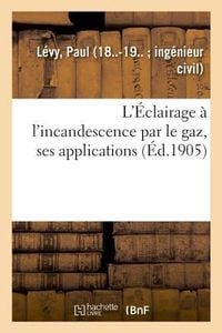 Produktbild: L'&Eacute;clairage &Agrave; l'Incandescence Par Le Gaz, Ses Applications &Agrave; l'&Eacute;clairage Des Villes