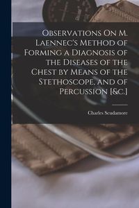 Produktbild: Observations On M. Laennec's Method of Forming a Diagnosis of the Diseases of the Chest by Means of the Stethoscope, and of Percussion [&c.]