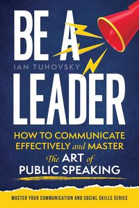 Produktbild: Be a Leader: How to Communicate Effectively and Master the Art of Public Speaking (Positive Psychology Coaching Series)