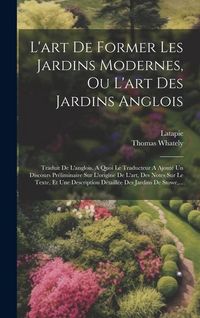 Produktbild: L'art De Former Les Jardins Modernes, Ou L'art Des Jardins Anglois: Traduit De L'anglois. A Quoi Le Traducteur A Ajout&eacute; Un Discours Pr&eacute;liminaire Sur L