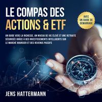 Produktbild: Le Compas des Actions & ETF : Un guide vers la richesse, un niveau de vie &eacute;lev&eacute; et une retraite s&eacute;curis&eacute;e gr&acirc;ce &agrave; des investissements intelligents sur le march&eacute; boursier et des revenus passifs &ndash; avec un guide de d&eacute;marrage