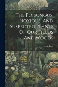 Produktbild: The Poisonous, Noxious, And Suspected Plants Of Our Fields And Woods