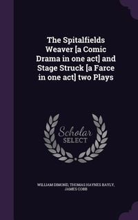 Produktbild: The Spitalfields Weaver [a Comic Drama in one act] and Stage Struck [a Farce in one act] two Plays