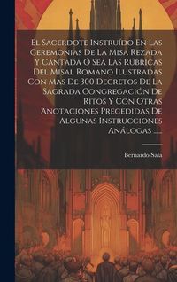 Produktbild: El Sacerdote Instru&iacute;do En Las Ceremonias De La Misa Rezada Y Cantada &Oacute; Sea Las R&uacute;bricas Del Misal Romano Ilustradas Con Mas De 300 Decretos De La Sagr