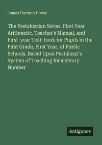Produktbild: The Pestalozzian Series. First Year Arithmetic. Teacher's Manual, and First-year Text-book for Pupils in the First Grade, First Year, of Public School